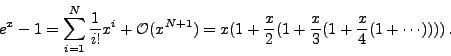 \begin{displaymath}e^x-1=\sum_{i=1}^N\frac{1}{i!}x^i + {\cal O}(x^{N+1})=
x(1+\frac{x}{2}(1+\frac{x}{3}(1+\frac{x}{4}(1+\cdots))))\,.\end{displaymath}