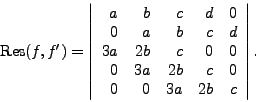 \begin{displaymath}{\rm Res}(f,f') = \left\vert\begin{array}{rrrrr}
a & b & c & ...
...a & 2b & c & 0 \\
0 & 0 & 3a & 2b & c
\end{array}\right\vert.\end{displaymath}