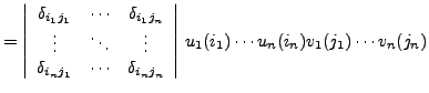 $\displaystyle = \left\vert \begin{array}{ccc}
\delta_{i_1j_1} & \cdots & \delta...
...n} \\
\end{array}\right\vert \,u_1(i_1)\cdots u_n(i_n)v_1(j_1)\cdots v_n(j_n)
$