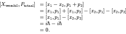 \begin{displaymath}
\begin{array}{ll}
\left [ X_{\rm verschil}, P_{\rm totaal} \...
...p_2 \right] \\
& = i\hbar - i \hbar \\
& = 0. \\
\end{array}\end{displaymath}