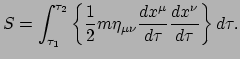 $\displaystyle S = \int_{\tau_1}^{\tau_2} \left\{ \frac{1}{2}m \eta_{\mu \nu} \frac{dx^\mu}{d\tau}
 \frac{dx^\nu}{d\tau} \right\} d\tau.$