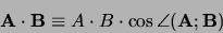 \begin{displaymath}
{\bf A} \cdot {\bf B} \equiv A \cdot B \cdot \cos{\angle{({\bf A};{\bf B})}}
\end{displaymath}