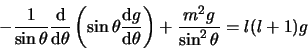 \begin{displaymath}
-{1 \over \sin{\theta}}
{{\rm d} \over {\rm d}\theta} \lef...
...m d} \theta} \right)+ {m^2 g \over \sin^2{\theta}} = l(l+1) g
\end{displaymath}