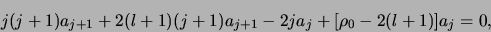 \begin{displaymath}
j(j+1)a_{j+1} + 2(l+1)(j+1)a_{j+1} -2ja_j + [\rho_0 -2(l+1)]a_j =0,
\end{displaymath}