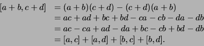 \begin{displaymath}
\begin{array}{ll}
[a+b,c+d] &=(a+b)(c+d) - (c+d)(a+b)  
...
...d-db \\
& = [a,c] + [a,d] + [b,c] + [b,d] .\\
\end{array}
\end{displaymath}