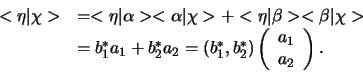 \begin{displaymath}
\begin{array}{ll}
< \eta \vert \chi > & =
< \eta \vert \...
...ay}{c}
a_1 \\
a_2 \\
\end{array}
\right) .
\end{array}
\end{displaymath}
