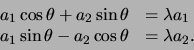 \begin{displaymath}
\begin{array}{ll}
a_1 \cos {\theta} + a_2 \sin{ \theta} & ...
...theta} - a_2 \cos{ \theta} & = \lambda a_2 . \\
\end{array}
\end{displaymath}