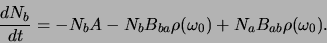\begin{displaymath}
{dN_b \over dt} = -N_bA - N_bB_{ba} \rho (\omega_0 ) + N_a B_{ab}\rho (\omega_0 ).
\end{displaymath}