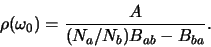 \begin{displaymath}
\rho (\omega_0 ) = {A \over (N_a / N_b)B_{ab} - B_{ba}}.
\end{displaymath}