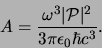 \begin{displaymath}
A = {\omega^3 \vert {\mathcal{P}} \vert^2 \over
3 \pi \epsilon_0 \hbar c^3}.
\end{displaymath}