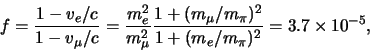 \begin{displaymath}
f={1 - v_e/c \over 1- v_\mu /c } = {m_e^2 \over m_\mu^2}
{...
...\mu /m_\pi )^2 \over 1+(m_e /m_\pi )^2} = 3.7 \times 10^{-5},
\end{displaymath}