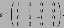\begin{displaymath}
g =
\left(
\begin{array}{rrrr}
1 & 0 & 0 & 0 \\
0 & -1...
...& 0 & -1 & 0 \\
0 & 0 & 0 & -1 \\
\end{array}
\right)
.
\end{displaymath}