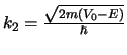 $k_2 = {\sqrt{2m(V_0 -E)} \over \hbar}$