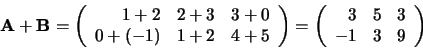 \begin{displaymath}
{\bf A} + {\bf B} = \left(
\begin{array}{rrr}
1+2 & 2+3 ...
...ay}{rrr}
3 & 5 & 3 \\
-1 & 3 & 9 \\
\end{array}
\right)
\end{displaymath}