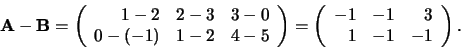 \begin{displaymath}
{\bf A} - {\bf B} = \left(
\begin{array}{rrr}
1-2 & 2-3 ...
...rr}
-1 & -1 & 3 \\
1 & -1 & -1 \\
\end{array}
\right) .
\end{displaymath}