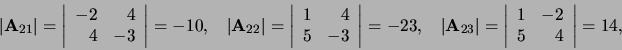 \begin{displaymath}
\vert {\bf A}_{21} \vert = \left\vert
\begin{array}{rr}
-...
...y}{rr}
1 & -2 \\
5 & 4 \\
\end{array}
\right\vert = 14,
\end{displaymath}