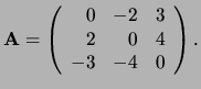 ${\bf A} = \left(
\begin{array}{rrr}
0 & -2 & 3 \\
2 & 0 & 4 \\
-3 & -4 & 0 \\
\end{array}
\right) .$