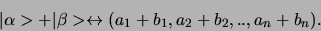 \begin{displaymath}
\vert \alpha > + \vert \beta > \leftrightarrow
(a_1 + b_1, a_2 + b_2, .., a_n + b_n ).
\end{displaymath}