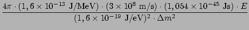 $\displaystyle {4\pi \cdot (1,6 \times 10^{-13}~{\rm J/MeV}) \cdot (3 \times 10^...
...5}~{\rm Js}) \cdot E \over
(1,6 \times 10^{-19}~{\rm J/eV})^2 \cdot \Delta m^2}$
