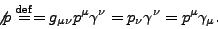 \begin{displaymath}\not{p} \stackrel{\rm def}{=}
= g_{\mu\nu}p^\mu\gamma^\nu=
p_\nu\gamma^\nu=p^\mu\gamma_\mu.\end{displaymath}