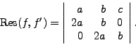 \begin{displaymath}{\rm Res}(f,f') = \left\vert\begin{array}{rrr}
a & b & c \\
2a & b & 0 \\
0 & 2a & b
\end{array}\right\vert.\end{displaymath}