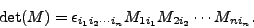 \begin{displaymath}{\rm det}(M)=\epsilon_{i_1i_2\cdots i_n}M_{1i_1}M_{2i_2}\cdots M_{ni_n}.\end{displaymath}