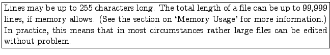 \fbox{\parbox{14cm}{Lines may be up to 255 characters long. The total length of ...
... that in most
circumstances rather large files can be edited without problem.}}