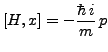 $\displaystyle [H,x]=-\frac{h\hskip-.2em\llap{\protect\rule[1.1ex]{.325em}
{.1ex}}\hskip.2em i}{m} p$