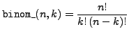 $\displaystyle{\tt binom\_}(n,k) = \frac{n!}{k! (n-k)!}$