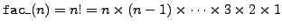 ${\tt fac\_}(n) = n!= n\times (n-1)\times\cdots\times 3\times
2\times 1$