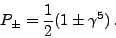 \begin{displaymath}P_{\pm} = \frac{1}{2}(1\pm\gamma^5) .\end{displaymath}