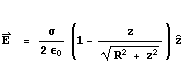  Overscript[E, →]     = σ/(2 ϵ _ 0) (1 - z/(R^2 + z^2)^(1/2)) Overscript[z,^]
