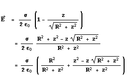  Overscript[E, →]     = ( σ)/(2 ϵ _ 0) (1 - z/(R^2 + z^2)^(1/2))         = σ/(2 ϵ _ 0) (R^2 + z^2 - z (R^2 + z^2)^(1/2))/(R^2 + z^2)         = σ/(2 ϵ _ 0) ( R^2 /(R^2 + z^2) + (z^2 - z (R^2 + z^2)^(1/2))/(R^2 + z^2))