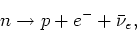\begin{displaymath}
n \rightarrow p + e^- + \bar \nu_e,
\end{displaymath}
