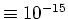 $\equiv 10^{-15}$