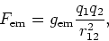 \begin{displaymath}
F_{\rm em} = g_{\rm em} {q_1 q_2 \over r_{12}^2},
\end{displaymath}