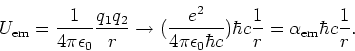 \begin{displaymath}
U_{\rm em}={1 \over 4 \pi \epsilon_0}{q_1q_2 \over r} \right...
... c}) \hbar c {1 \over r}
=\alpha_{\rm em} \hbar c {1 \over r}.
\end{displaymath}