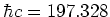 $\hbar c = 197.328$
