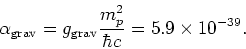 \begin{displaymath}
\alpha_{\rm grav} = g_{\rm grav} {m_p^2 \over \hbar c} = 5.9 \times 10^{-39}.
\end{displaymath}