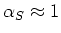 $\alpha_S \approx 1$