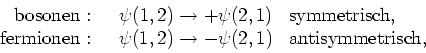 \begin{displaymath}
\begin{array}{rcl}
{\rm bosonen:} & ~~\psi (1,2) \rightarrow...
...\rightarrow - \psi (2,1)&
{\rm antisymmetrisch,}\\
\end{array}\end{displaymath}