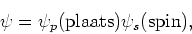 \begin{displaymath}
\psi = \psi_p({\rm plaats}) \psi_s ({\rm spin}),
\end{displaymath}