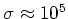 $\sigma \approx 10^5$