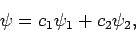 \begin{displaymath}
\psi = c_1 \psi_1 + c_2 \psi_2,
\end{displaymath}