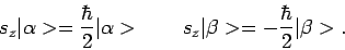 \begin{displaymath}
s_z \vert \alpha > = { \hbar \over 2} \vert \alpha > ~~~~~~
s_z \vert \beta > = - { \hbar \over 2} \vert \beta > .
\end{displaymath}