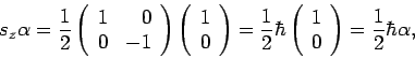 \begin{displaymath}
s_z \alpha = {1 \over 2} \left(
\begin{array}{rr}
1 & 0 \\
...
...c}
1 \\
0 \\
\end{array}\right)
= {1 \over 2} \hbar \alpha ,
\end{displaymath}