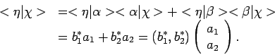 \begin{displaymath}
\begin{array}{ll}
< \eta \vert \chi > & =
< \eta \vert \alp...
...egin{array}{c}
a_1 \\
a_2 \\
\end{array}\right) .
\end{array}\end{displaymath}