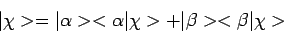 \begin{displaymath}
\vert \chi > =
\vert \alpha > < \alpha \vert \chi > + \vert \beta > < \beta \vert \chi >
\end{displaymath}