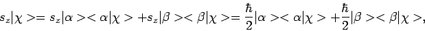 \begin{displaymath}
s_z \vert \chi > =
s_z \vert \alpha > < \alpha \vert \chi >...
... \chi > +
{\hbar \over 2} \vert \beta > < \beta \vert \chi >,
\end{displaymath}
