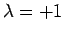 $\lambda = +1$